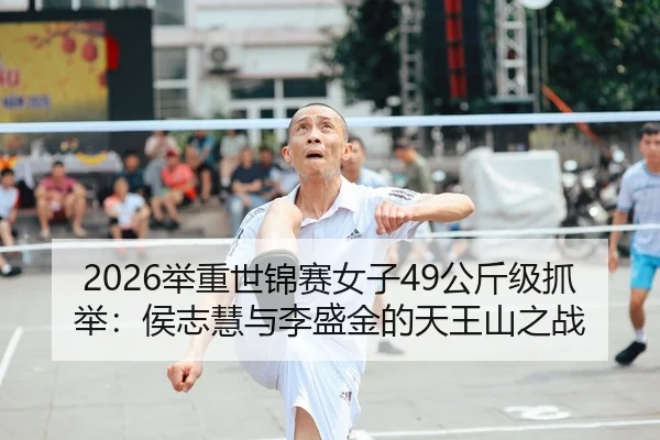2026举重世锦赛女子49公斤级抓举：侯志慧与李盛金的天王山之战